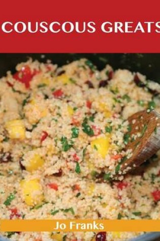 Couscous Greats: Delicious Couscous Recipes, The Top 56 Couscous Recipes