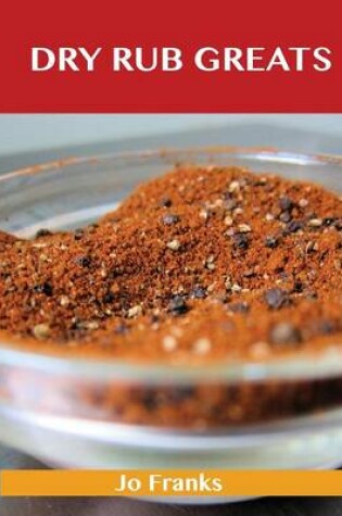 Dry Rub Greats: Delicious Dry Rub Recipes, The Top 55 Dry Rub Recipes