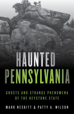 Haunted Pennsylvania: Ghosts And Strange Phenomena Of The Keystone State