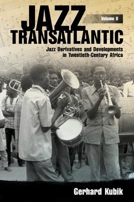 Jazz Transatlantic, Volume II: Jazz Derivatives And Developments In Twentieth-Century Africa