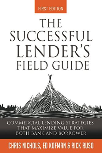 The Successful Lender'S Field Guide: Commercial Lending Strategies That Maximize Value For Both Bank And Borrower