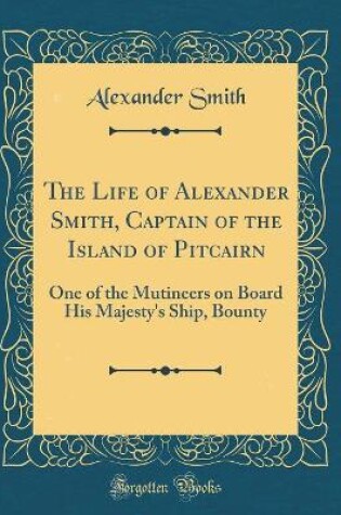 LIFE OF ALEXANDER SMITH, CAPTAIN OF THE ISLAND OF PITCAIRN : One of Th...