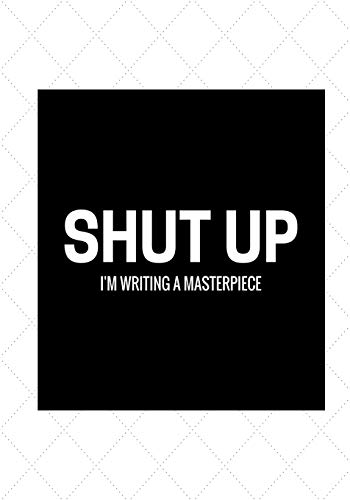Shut up, I'm Writing a Masterpiece