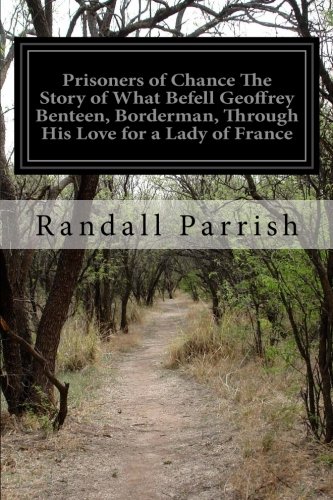 Prisoners of Chance the Story of What Befell Geoffrey Benteen, Borderman, Through His Love for a Lady of France