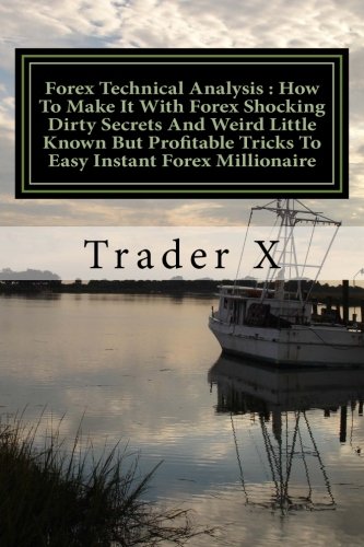 Forex Technical Analysis : How to Make It with Forex Shocking Dirty Secrets and Weird Little Known but Profitable Tricks to Easy Instant Forex Millionaire : Forex Technical Analysis