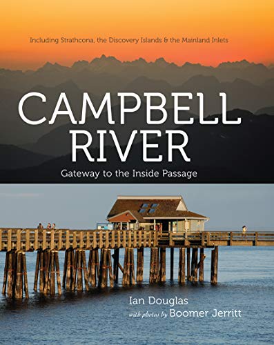 Campbell River: Gateway To The Inside Passage, Including Strathcona, The Discovery Islands And The Mainland Inlets