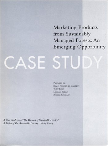 The Business Of Sustainable Forestry Case Study - Marketing Products: Marketing Products From Sustainably Managed Forests: An Emerging Opportunity . Forestry; Analyses And Case Studies)