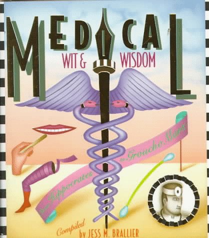 Medical Wit And Wisdom: The Best Medical Quotations From Hippocrates To Groucho Marx