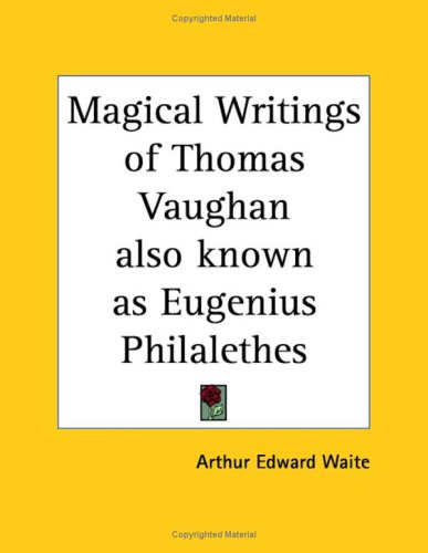 Magical Writings Of Thomas Vaughan Also Known As Eugenius Philalethes