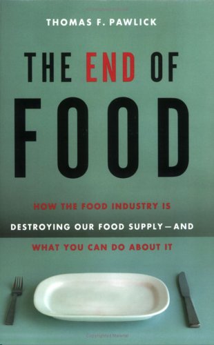 The End Of Food: How The Food Industry Is Destroying Our Food Supply--And What We Can Do About It