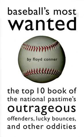 Baseball'S Most Wanted: The Top 10 Book Of The National Pastime'S Outrageous Offenders, Lucky Bounces, And Other Oddities