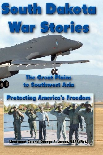 South Dakota War Stories: The Great Plains To Southwest Asia - Protecting America'S Freedom