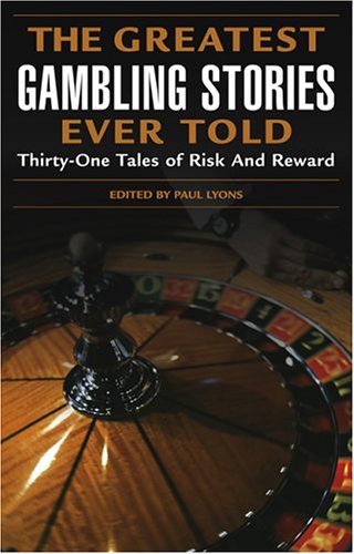 The Greatest Gambling Stories Ever Told: Thirty-One Unforgettable Tales Of Risk And Reward