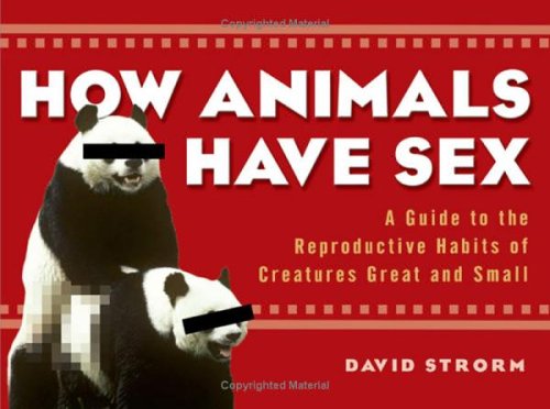 How Animals Have Sex: A Guide To The Reproductive Habits Of Creatures Great And Small