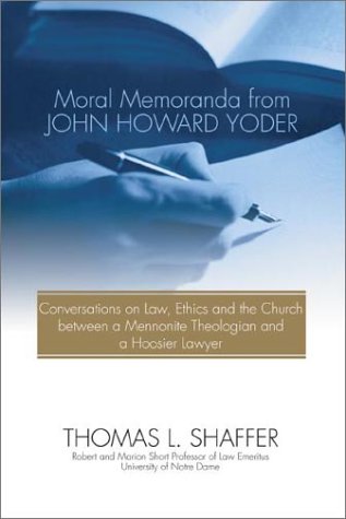 Moral Memoranda From John Howard Yoder: Conversations On Law, Ethics And The Church Between A Mennonite Theologian And A Hoosier Lawyer