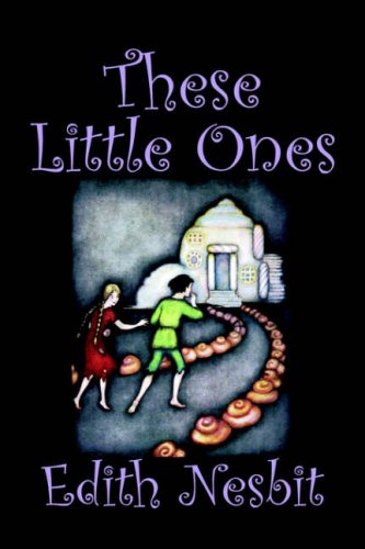 These Little Ones by Edith Nesbit, Fiction, Fantasy and Magic, Legends, Myths, and Fables