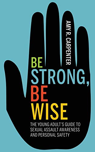 Be Strong, Be Wise: The Young Adult’S Guide To Sexual Assault Awareness And Personal Safety
