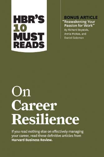 HBR'S 10 Must Reads on Career Resilience (with Bonus Article "Reawakening Your Passion for Work" by Richard E. Boyatzis, Annie McKee, and Daniel Goleman)