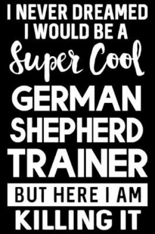 I Never Dreamed I Would Be a Super Cool German Shepherd Trainer but Here I Am Killing It