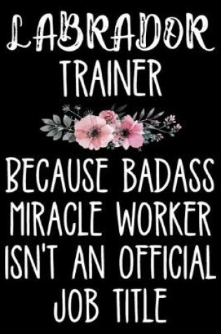 Labrador Trainer Because Badass Miracle Worker Isn't an Official Job Title