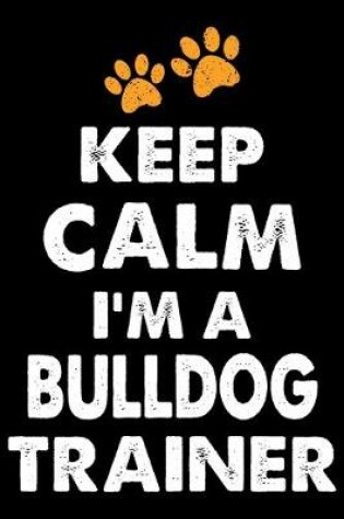 Keep Calm I'm a Bulldog Trainer