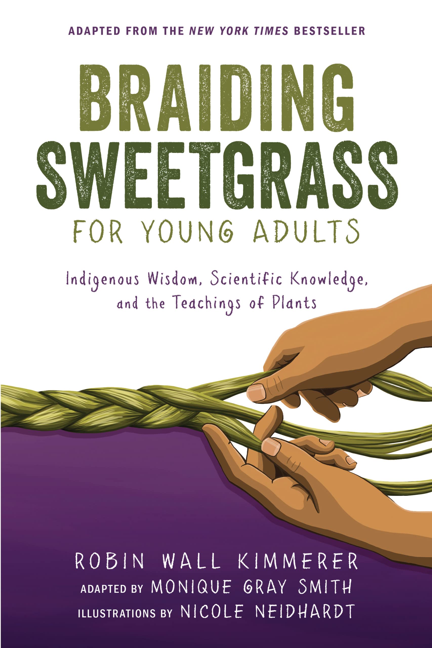 Braiding Sweetgrass For Young Adults: Indigenous Wisdom, Scientific Knowledge, And The Teachings Of Plants by Monique Gray Smith, Nicole Neidhardt, Robin Wall Kimmerer, and Robin Wall Kimmerer, Monique Gray Smith, Nicole Neidhardt, Robin Wall Kimmerer, ISBN 9781728458984