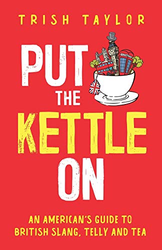 Put The Kettle On: An American’S Guide To British Slang, Telly And Tea