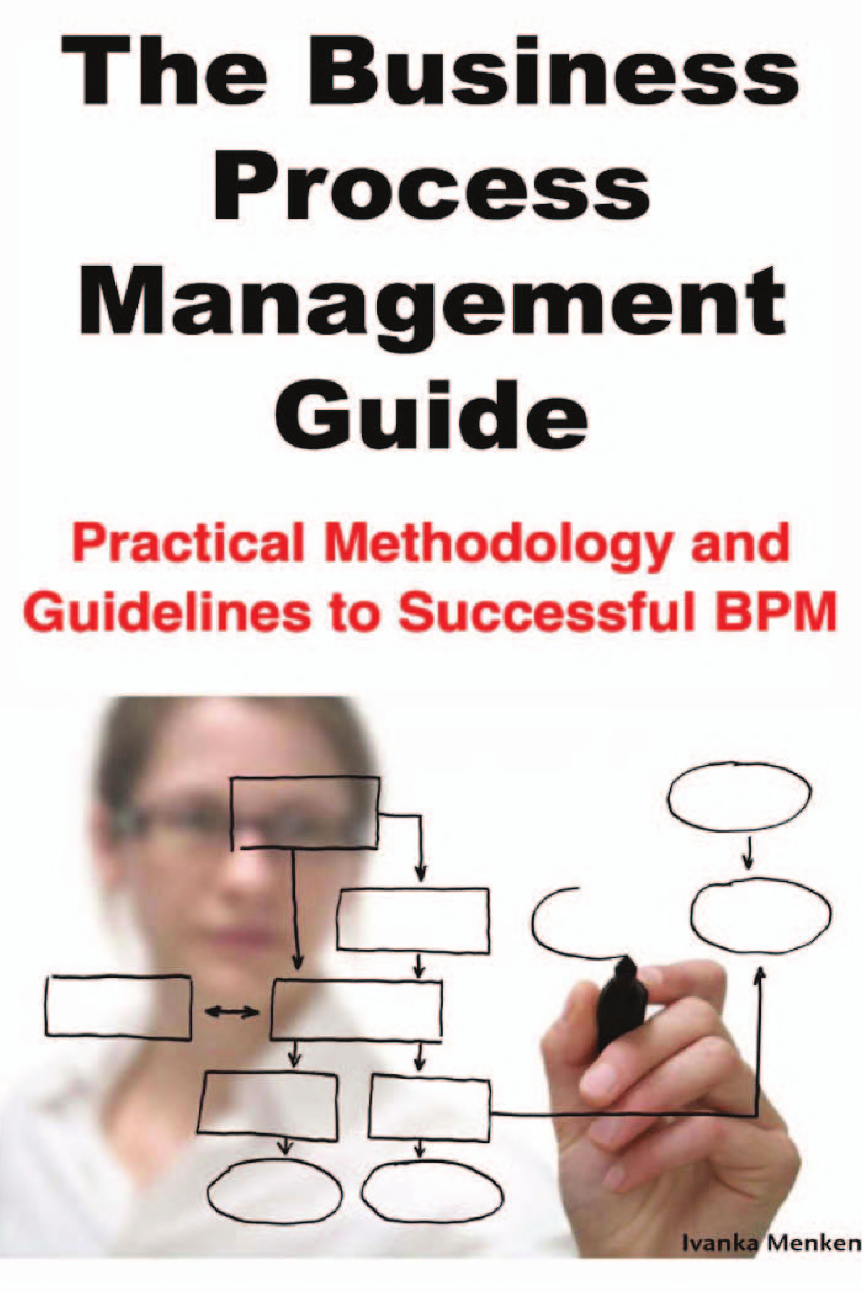 The Business Process Management Guide: Practical Methodology And Guidelines To Successful Bp...