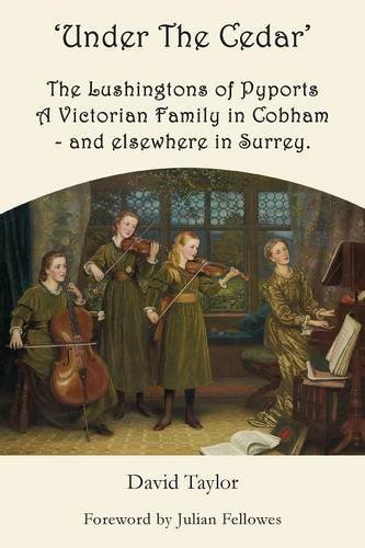'Under the Cedar' the Lushingtons of Pyports a Victorian Family in Cobham - and Elsewhere in Surrey