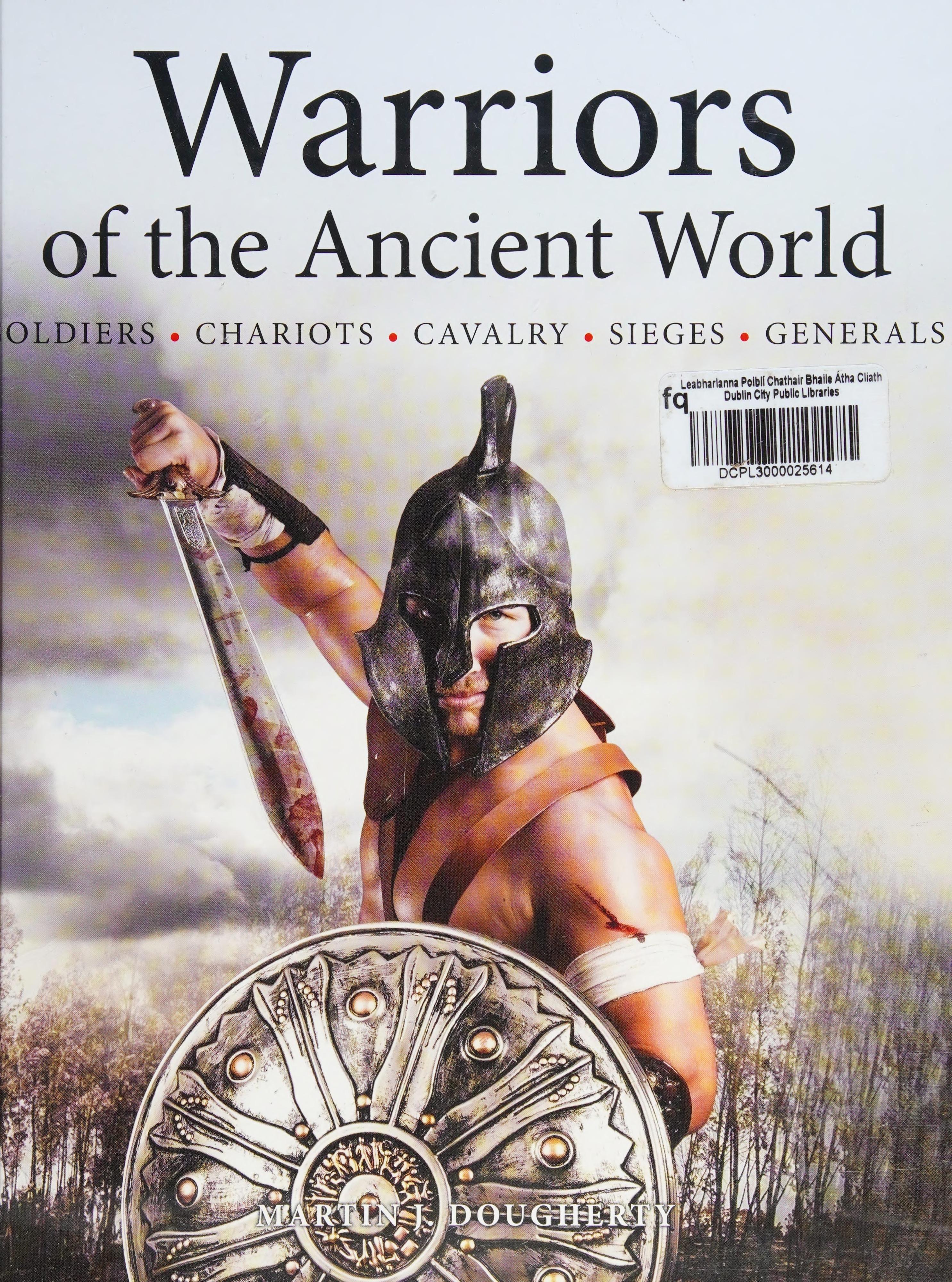 Warriors Of The Ancient World: Soldiers * Chariots * Cavalry * Sieges * Generals
