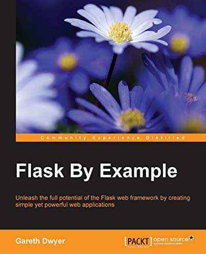 Flask By Example: Unleash The Full Potential Of The Flask Web Framework By Creating Simple Yet Powerful Web Applications