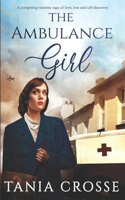 THE AMBULANCE GIRL A Compelling Wartime Saga Of Love, Loss And Self-Discovery
