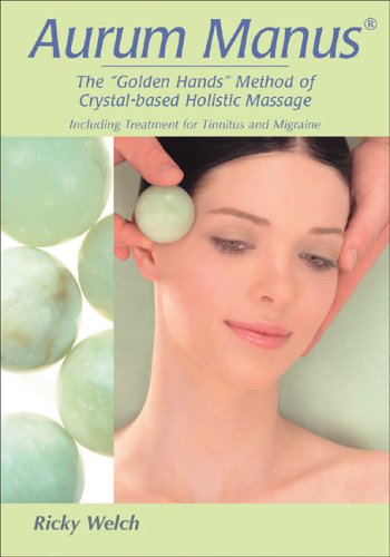 Aurum Manus: The Golden Hands Method Of Crystal-Based Holistic Massage Including Treatment For Tinnitus And Migraine