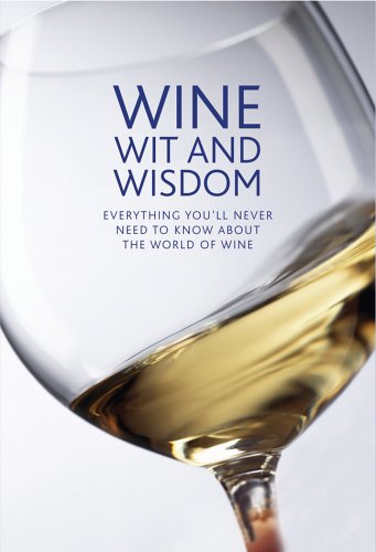 Wine Wit And Wisdom: Everything You'Ll Never Need To Know About The World Of Wine