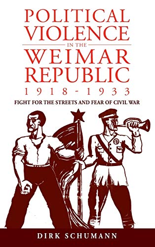Political Violence In The Weimar Republic, 1918-1933: Fight For The Streets And Fear Of Civil War