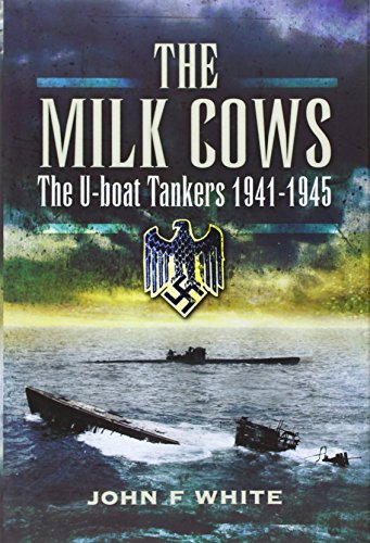 The Milk Cows: The U-Boat Tankers At War 1941 – 1945