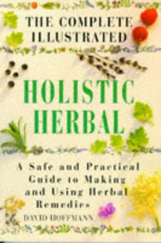 The Complete Illustrated Holistic Herbal: A Safe And Practical Guide To Making And Using Herbal Remedies