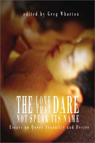 The Love That Dare Not Speak Its Name: Essays On Queer Sexuality And Desire