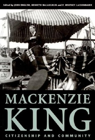 Mackenzie King: Citizenship And Community, Essays Marking The 125th Anniversary Of The Birth Of William Lyon Mackenzie King