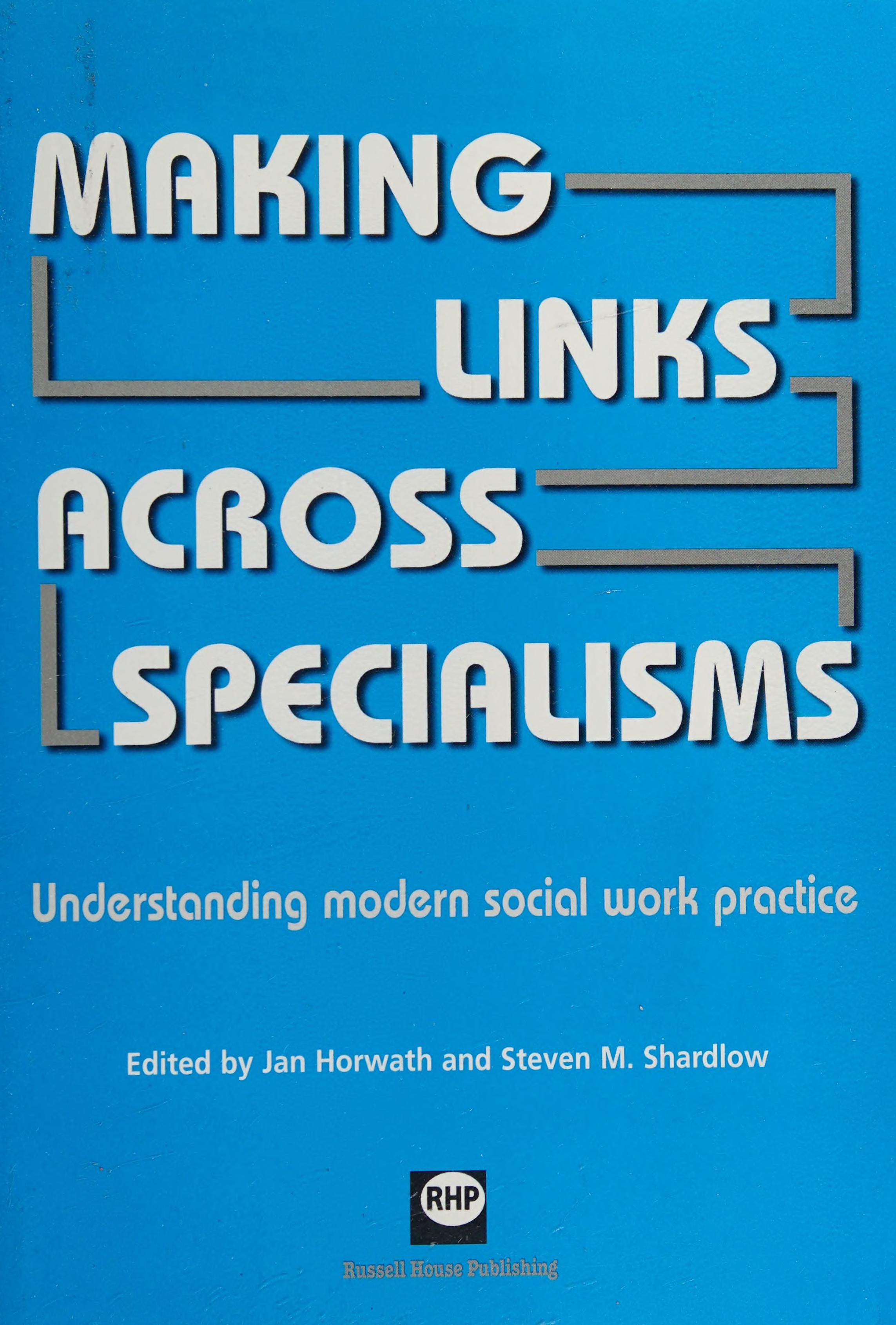 MAKING LINKS ACROSS SPECIALISMS: UNDERSTANDING MODERN SOCIAL WORK ED. BY JAN HORWATH.