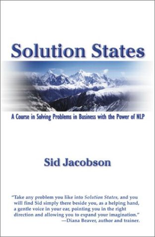 Solution States: A Course In Solving Problems In Business With The Power Of NLP