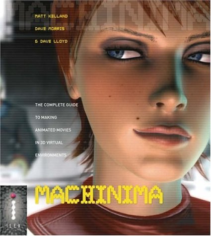 Machinima : The Complete Guide To Making Animated Movies In 3d Virtual Environments