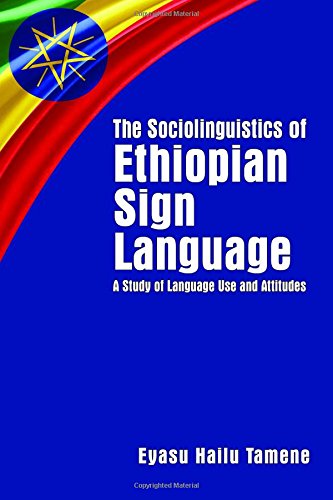 The Sociolinguistics Of Ethiopian Sign Language: A Study Of Language Use And Attitudes (Volume 23) (Gallaudet Sociolinguistics)