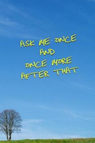 Ask Me Once and Once More After That