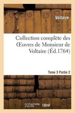 Collection Complète des Oeuvres de Monsieur de Voltaire. T. 3, 2ePartie