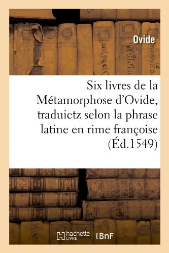 Six Livres de la Metamorphose Dandapos;Ovide, Traduictz Selon la Phrase Latine En Rime Francoise