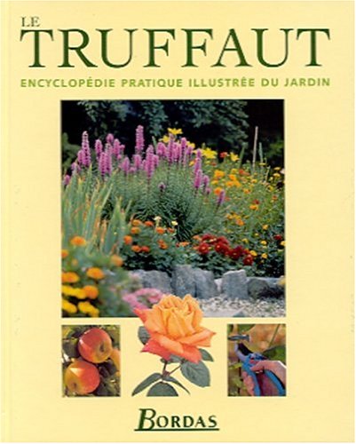 Le Truffaut : Encyclopédie Pratique Illustrée Du Jardin