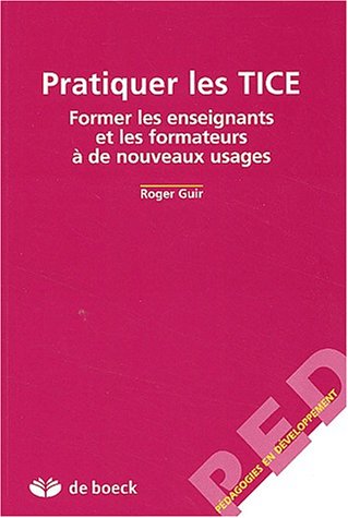 Pratiquer les TICE. Former les Enseignants Et les Formateurs À de Nouveaux Usages