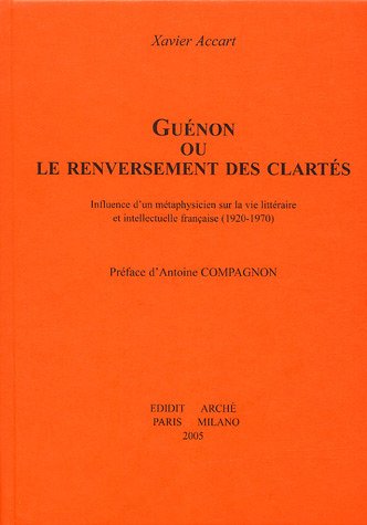 GUENON OU LE RENVERSEMENT DES CLARTES : INFLUENCE D'UN METAPHYSICIEN SUR LA VIE INTELLECTUELLE FRANC