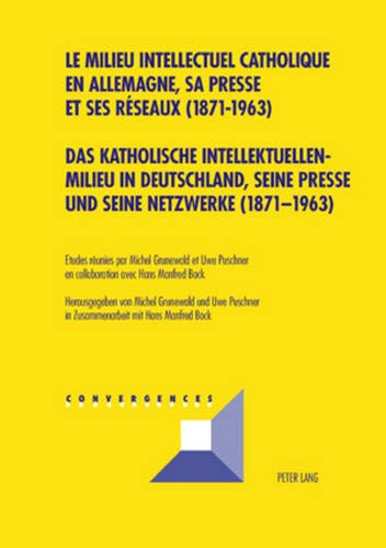 Das Katholische Intellektuellenmilieu in Deutschland, Seine Presse Und Seine Netzwerke (1871-1963)- le Milieu Intellectuel Catholique En Allemagne, Sa Presse Et Ses RÃ©Seaux (1871-1963)
